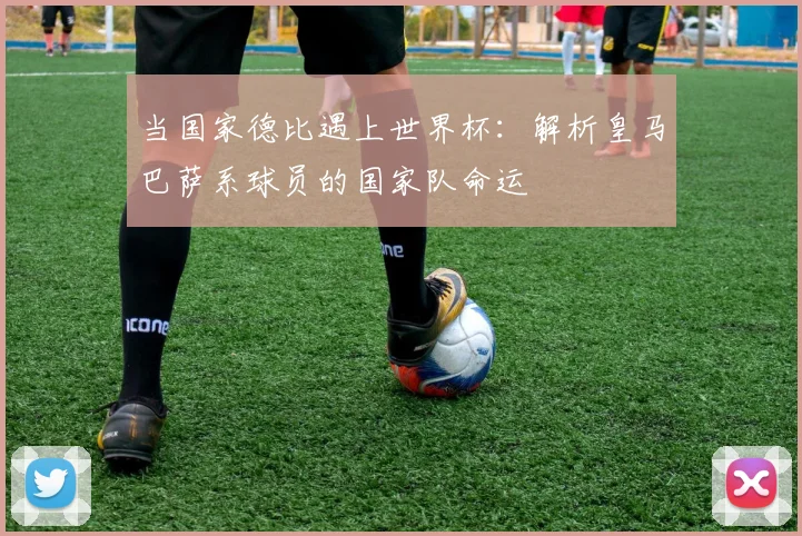当国家德比遇上世界杯：解析皇马巴萨系球员的国家队命运