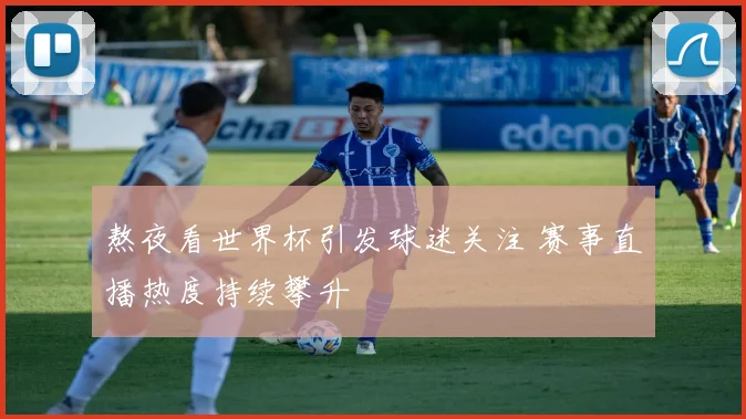 熬夜看世界杯引发球迷关注 赛事直播热度持续攀升