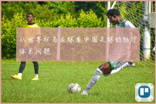 从世界杯乌龙球看中国足球的防守体系问题